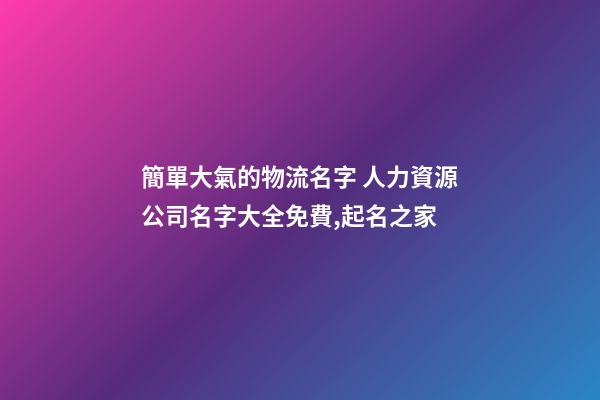 簡單大氣的物流名字 人力資源公司名字大全免費,起名之家-第1張-公司起名-玄機派